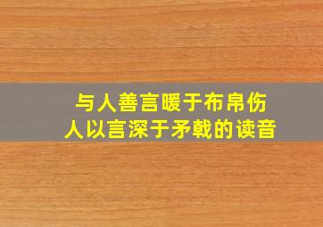 与人善言暖于布帛伤人以言深于矛戟的读音