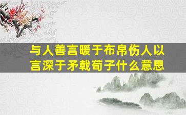 与人善言暖于布帛伤人以言深于矛戟荀子什么意思