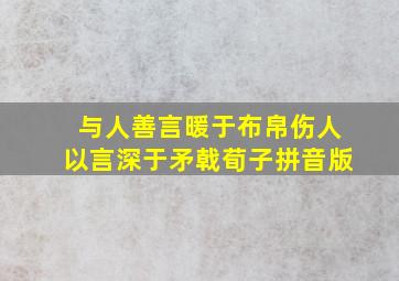 与人善言暖于布帛伤人以言深于矛戟荀子拼音版