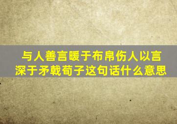 与人善言暖于布帛伤人以言深于矛戟荀子这句话什么意思