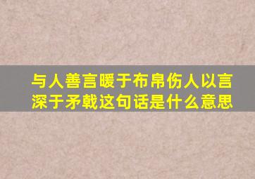 与人善言暖于布帛伤人以言深于矛戟这句话是什么意思