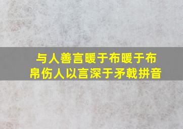 与人善言暖于布暖于布帛伤人以言深于矛戟拼音