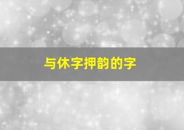 与休字押韵的字