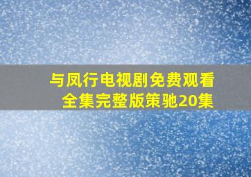 与凤行电视剧免费观看全集完整版策驰20集