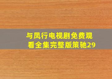 与凤行电视剧免费观看全集完整版策驰29