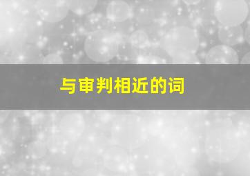 与审判相近的词