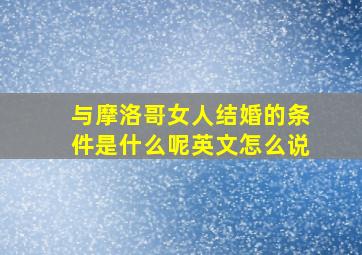 与摩洛哥女人结婚的条件是什么呢英文怎么说