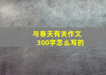 与春天有关作文300字怎么写的