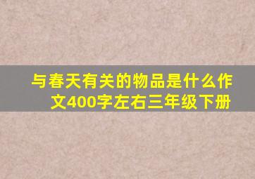 与春天有关的物品是什么作文400字左右三年级下册