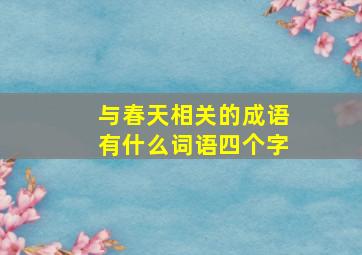 与春天相关的成语有什么词语四个字