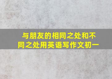 与朋友的相同之处和不同之处用英语写作文初一