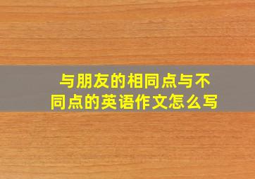 与朋友的相同点与不同点的英语作文怎么写