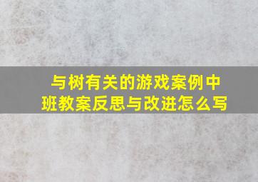 与树有关的游戏案例中班教案反思与改进怎么写