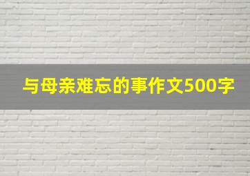 与母亲难忘的事作文500字