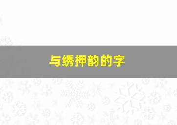 与绣押韵的字