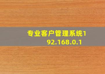 专业客户管理系统192.168.0.1