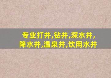 专业打井,钻井,深水井,降水井,温泉井,饮用水井