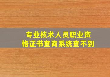 专业技术人员职业资格证书查询系统查不到