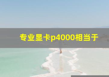 专业显卡p4000相当于