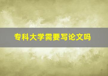 专科大学需要写论文吗