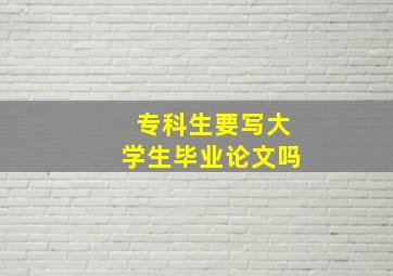 专科生要写大学生毕业论文吗