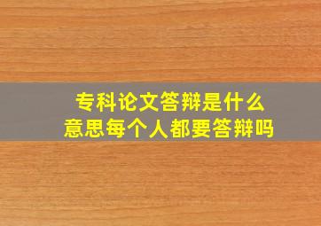 专科论文答辩是什么意思每个人都要答辩吗