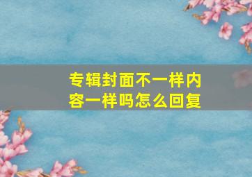 专辑封面不一样内容一样吗怎么回复