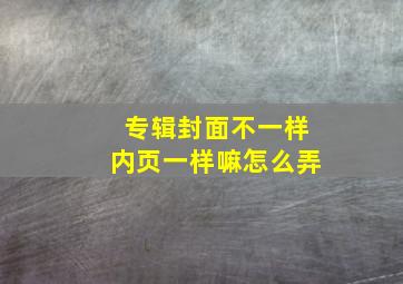 专辑封面不一样内页一样嘛怎么弄