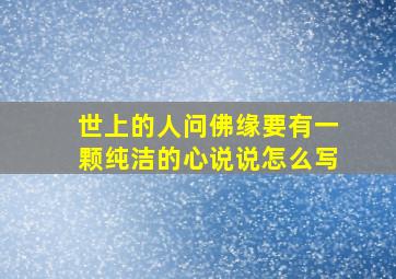 世上的人问佛缘要有一颗纯洁的心说说怎么写