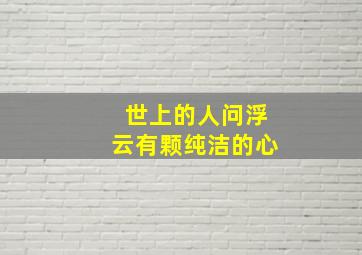 世上的人问浮云有颗纯洁的心