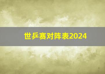 世乒赛对阵表2024