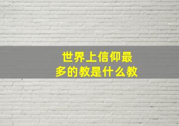 世界上信仰最多的教是什么教