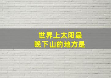 世界上太阳最晚下山的地方是