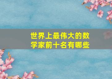 世界上最伟大的数学家前十名有哪些