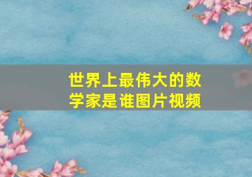 世界上最伟大的数学家是谁图片视频