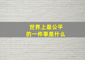 世界上最公平的一件事是什么