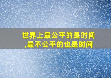 世界上最公平的是时间,最不公平的也是时间