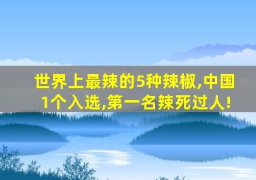 世界上最辣的5种辣椒,中国1个入选,第一名辣死过人!