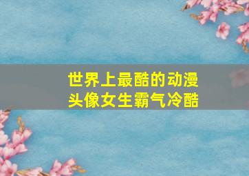 世界上最酷的动漫头像女生霸气冷酷