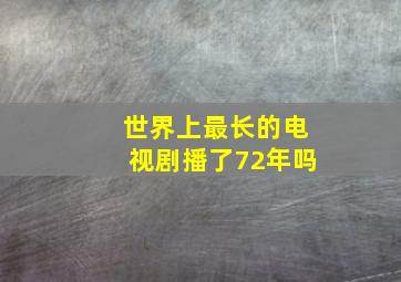 世界上最长的电视剧播了72年吗