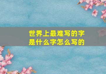 世界上最难写的字是什么字怎么写的