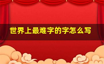 世界上最难字的字怎么写