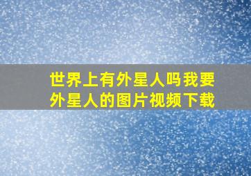 世界上有外星人吗我要外星人的图片视频下载