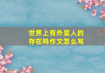 世界上有外星人的存在吗作文怎么写