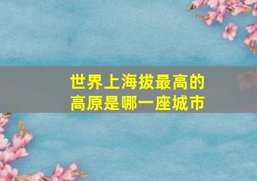 世界上海拔最高的高原是哪一座城市