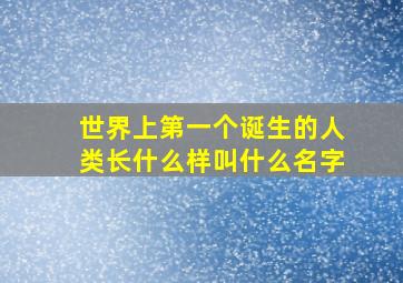 世界上第一个诞生的人类长什么样叫什么名字