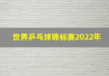 世界乒乓球锦标赛2022年