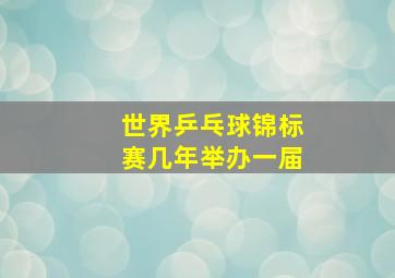 世界乒乓球锦标赛几年举办一届