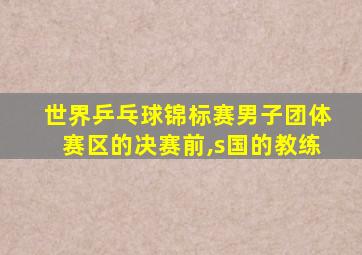 世界乒乓球锦标赛男子团体赛区的决赛前,s国的教练