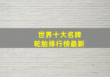 世界十大名牌轮胎排行榜最新